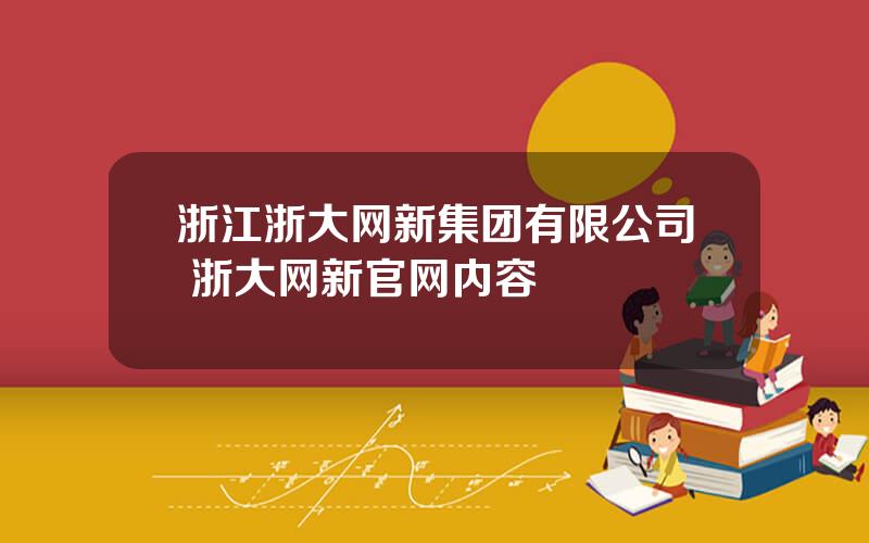 浙江浙大网新集团有限公司 浙大网新官网内容